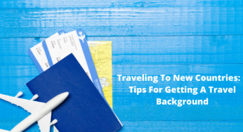 Traveling To New Countries: 6 Tips For Getting A Travel Background