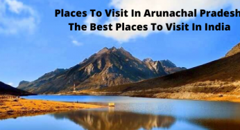 Places To Visit In Arunachal Pradesh: The Best Places To Visit In India