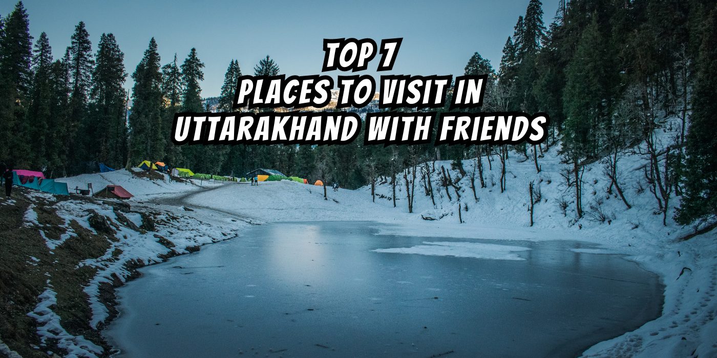 Top 7 Best Places To Visit In Uttarakhand With Friends